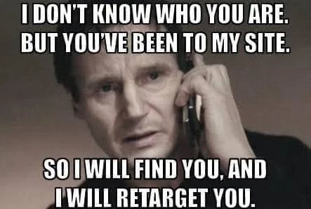 Meme: 'I don't know who you are. But you've been to my site. So I will find you, and I will retarget you.'