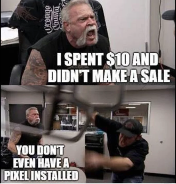 Meme: 'I spent $10 and didn't make a sale.' 'You don't even have a pixel installed.'