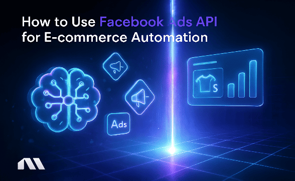 How to Use Facebook Ads API for E-commerce Automation