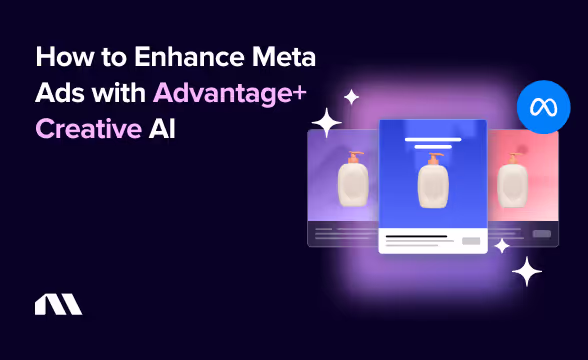 How to Enhance Meta Ads with Advantage+ Creative AI