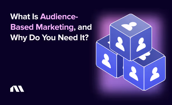 What Is Audience-Based Marketing, and Why Do You Need It?