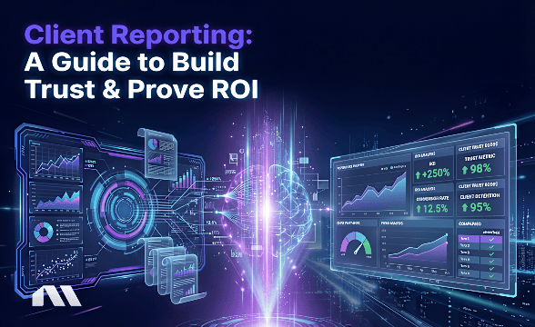 Client Reporting: A Guide to Build Trust & Prove ROI