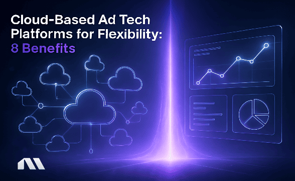 Cloud-Based Ad Tech Platform for Flexibility: 8 Benefits