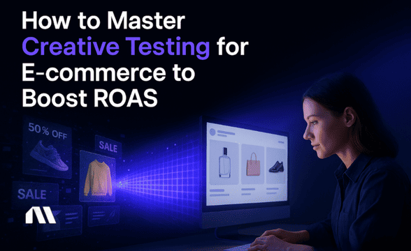 How to Master Creative Testing for E-commerce to Boost ROAS