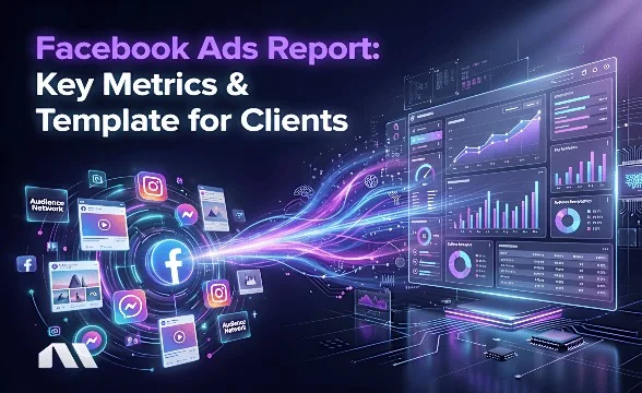 Facebook Ads Report: Key Metrics & Template for Clients