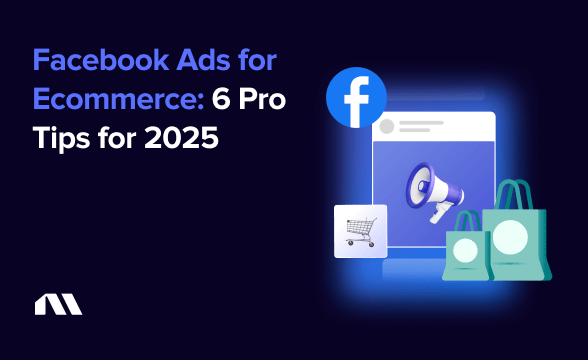 Facebook Ads for Ecommerce: 6 Pro Tips for 2025