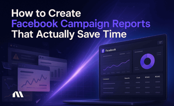 How to Create Facebook Campaign Reports That Actually Save Time