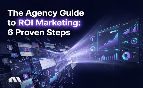The Agency Guide to ROI Marketing: 6 Proven Steps