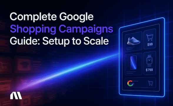 Complete Google Shopping Campaigns Guide: Setup to Scale